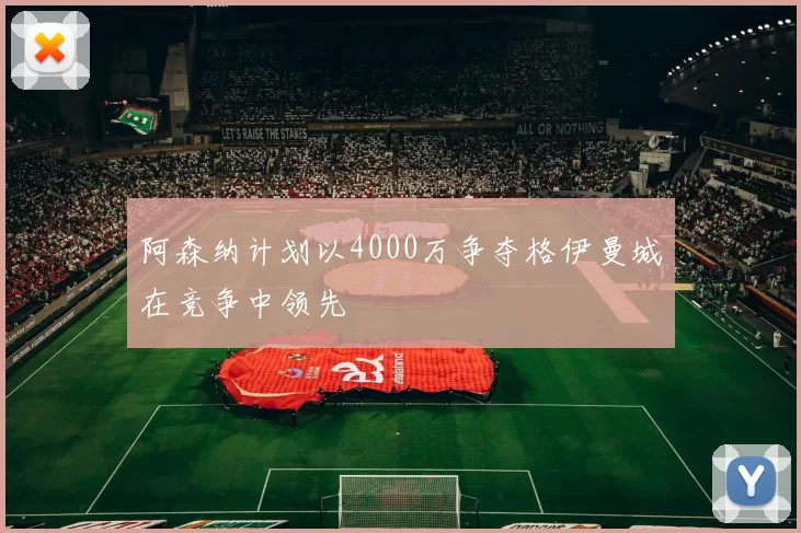 阿森纳计划以4000万争夺格伊曼城在竞争中领先