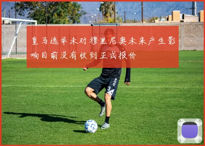 皇马选举未对穆里尼奥未来产生影响目前没有收到正式报价