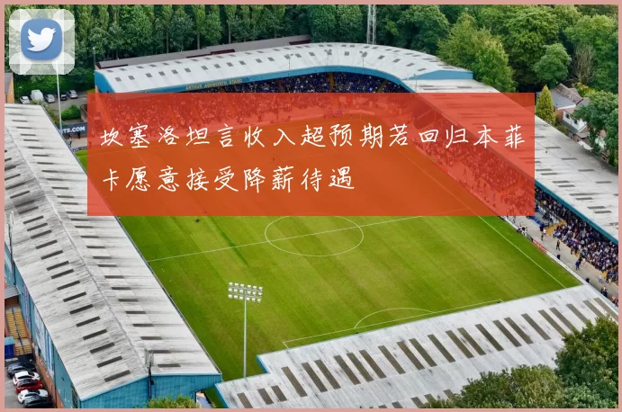 坎塞洛坦言收入超预期若回归本菲卡愿意接受降薪待遇