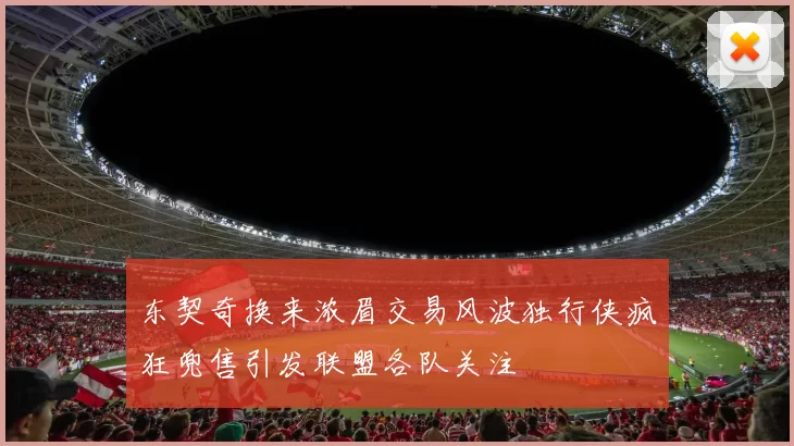 东契奇换来浓眉交易风波独行侠疯狂兜售引发联盟各队关注