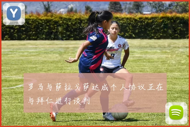 罗马与萨拉戈萨达成个人协议正在与拜仁进行谈判
