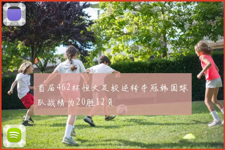 首届462杯恒大足校逆转夺冠韩国球队战绩为20胜12负