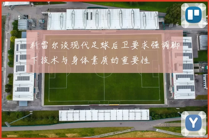科雷尔谈现代足球后卫要求强调脚下技术与身体素质的重要性