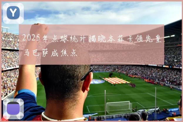 2025年点球统计揭晓本菲卡领先皇马巴萨成焦点