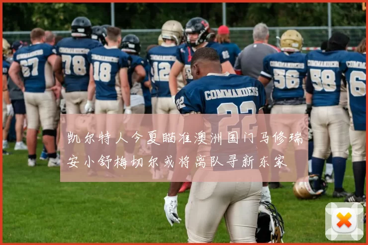 凯尔特人今夏瞄准澳洲国门马修瑞安小舒梅切尔或将离队寻新东家
