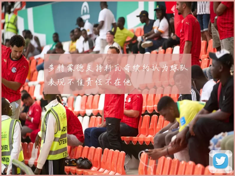 多特蒙德支持科瓦奇续约认为球队表现不佳责任不在他