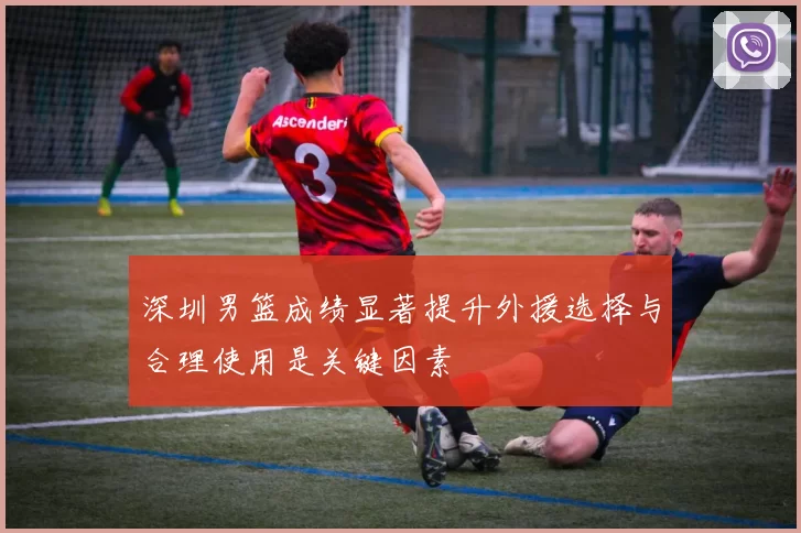 深圳男篮成绩显著提升外援选择与合理使用是关键因素