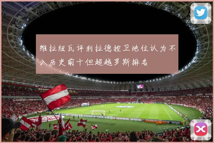 维拉纽瓦评利拉德控卫地位认为不入历史前十但超越罗斯排名