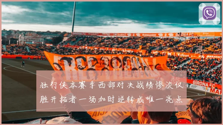 独行侠本赛季西部对决战绩惨淡仅胜开拓者一场加时逆转成唯一亮点