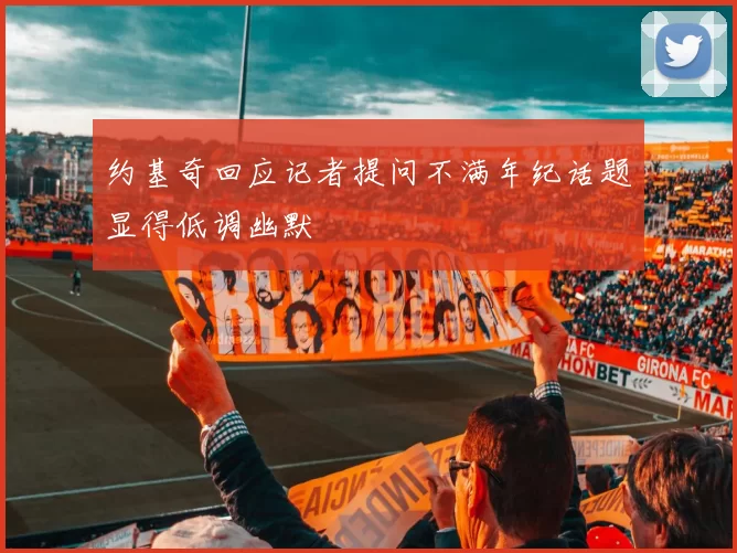 约基奇回应记者提问不满年纪话题显得低调幽默