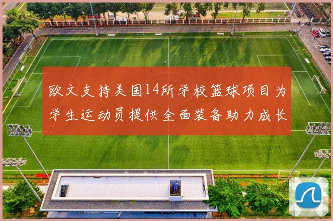 欧文支持美国14所学校篮球项目为学生运动员提供全面装备助力成长