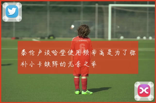 泰伦卢谈哈登使用频率高是为了弥补小卡缺阵的无奈之举